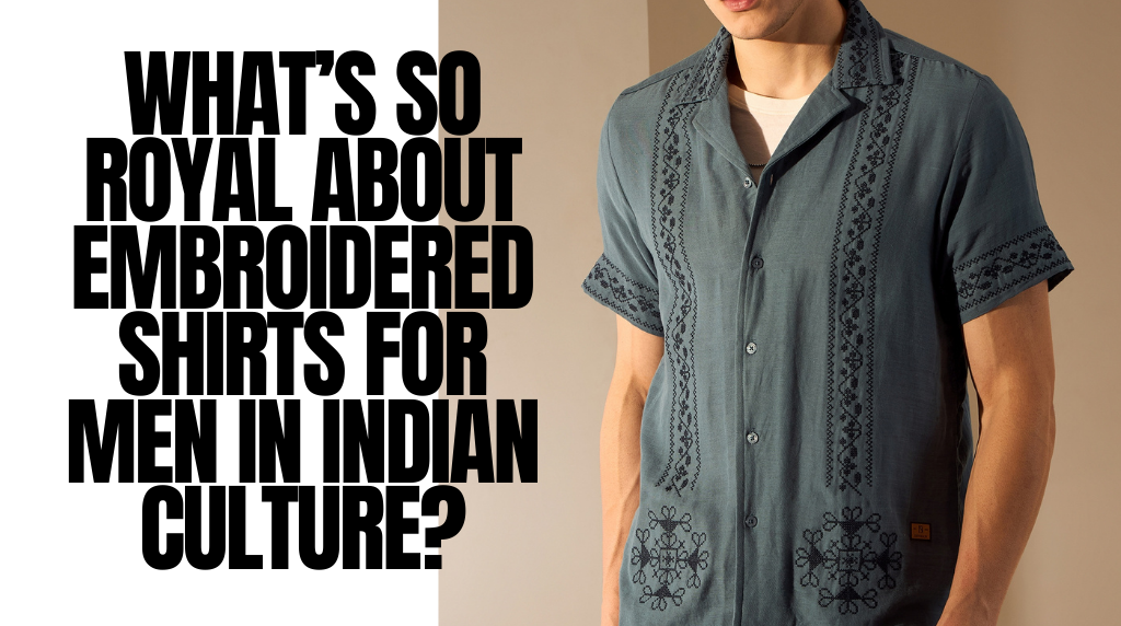 What’s So Royal About Embroidered Shirts for Men in Indian Culture